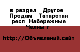  в раздел : Другое » Продам . Татарстан респ.,Набережные Челны г.